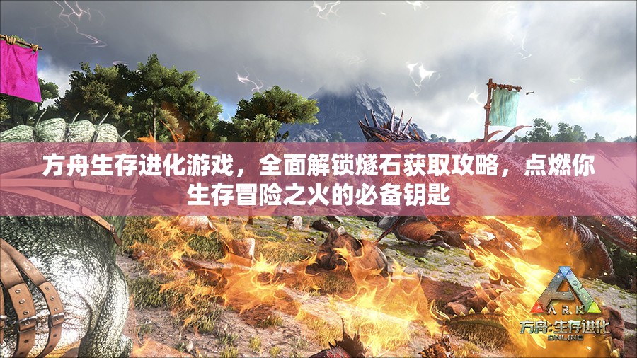 方舟生存进化游戏，全面解锁燧石获取攻略，点燃你生存冒险之火的必备钥匙