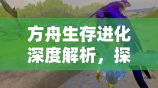 方舟生存进化深度解析，探索风神翼龙的饮食习性及专属饲料制作方法