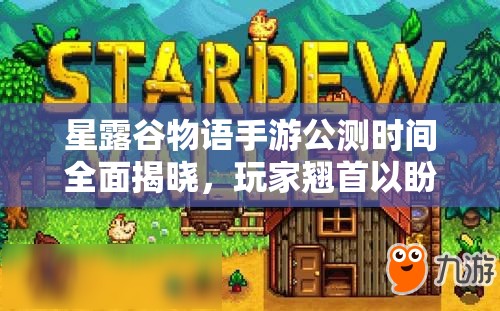 星露谷物语手游公测时间全面揭晓，玩家翘首以盼的时刻终于到来！