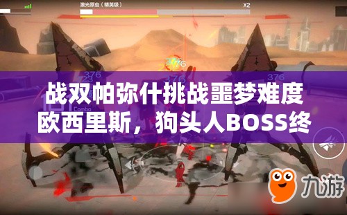 战双帕弥什挑战噩梦难度欧西里斯，狗头人BOSS终极高效打法全揭秘