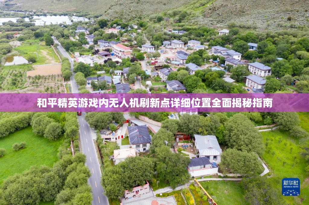 和平精英游戏内无人机刷新点详细位置全面揭秘指南