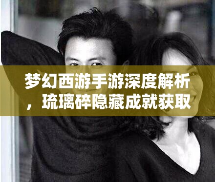 梦幻西游手游深度解析，琉璃碎隐藏成就获取技巧与全攻略