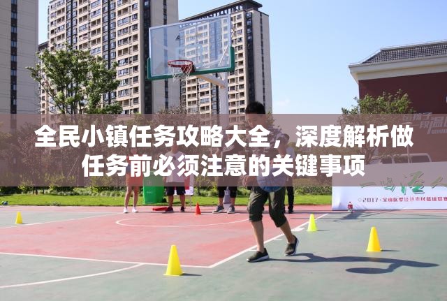 全民小镇任务攻略大全，深度解析做任务前必须注意的关键事项