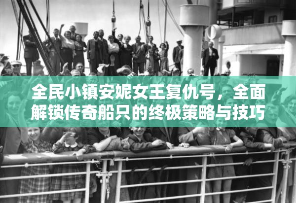 全民小镇安妮女王复仇号，全面解锁传奇船只的终极策略与技巧指南