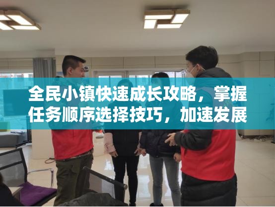 全民小镇快速成长攻略，掌握任务顺序选择技巧，加速发展进程