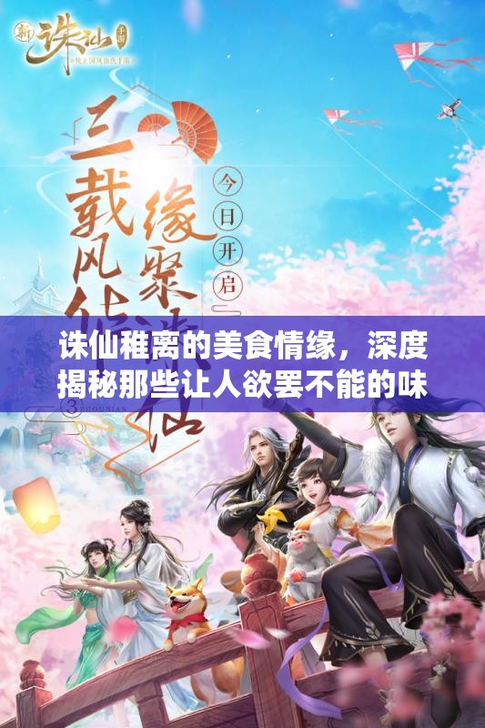诛仙稚离的美食情缘，深度揭秘那些让人欲罢不能的味蕾盛宴与奇妙故事