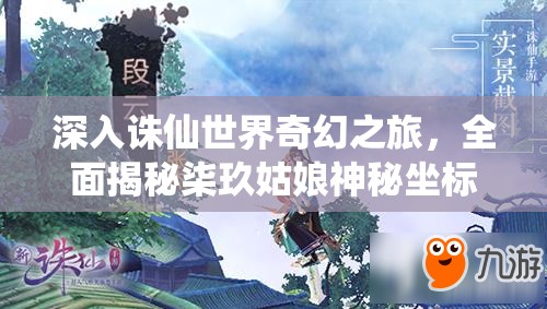 深入诛仙世界奇幻之旅，全面揭秘柒玖姑娘神秘坐标的未解之谜