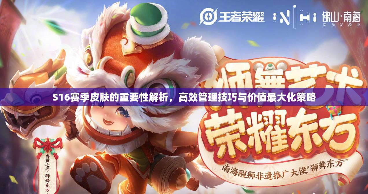 S16赛季皮肤的重要性解析，高效管理技巧与价值最大化策略