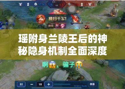 瑶附身兰陵王后的神秘隐身机制全面深度大揭秘