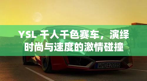 YSL 千人千色赛车，演绎时尚与速度的激情碰撞