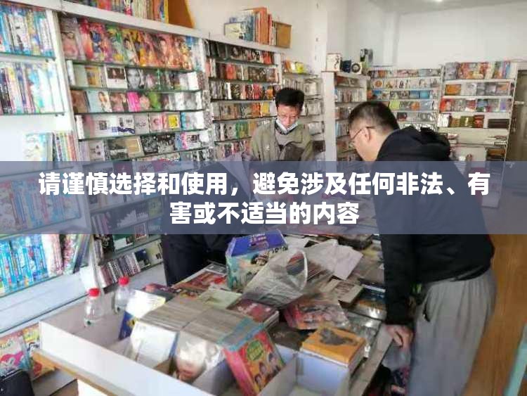 请谨慎选择和使用，避免涉及任何非法、有害或不适当的内容