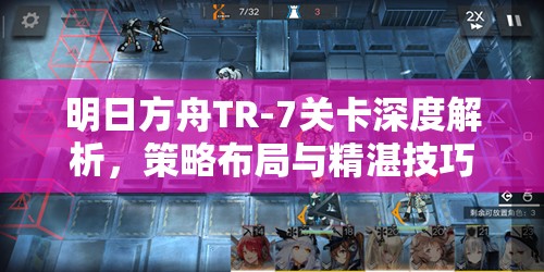 明日方舟TR-7关卡深度解析，策略布局与精湛技巧的双重考验完美融合