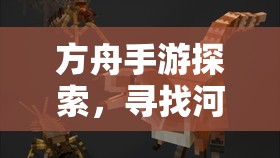 方舟手游探索，寻找河狸窝的位置及资源管理的高效利用策略解析