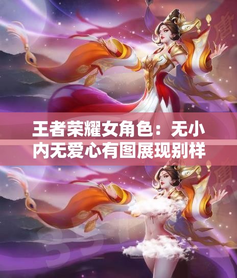 王者荣耀女角色：无小内无爱心有图展现别样魅力