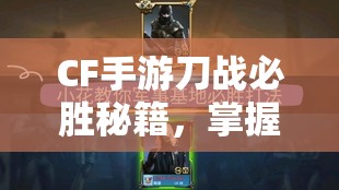 CF手游刀战必胜秘籍，掌握卡刀绝技，助你成为无敌刀战高手