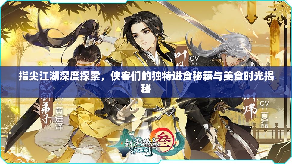 指尖江湖深度探索，侠客们的独特进食秘籍与美食时光揭秘