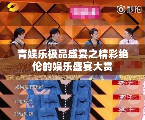 青娱乐极品盛宴之精彩绝伦的娱乐盛宴大赏