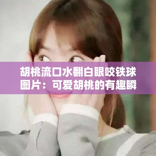 胡桃流口水翻白眼咬铁球图片：可爱胡桃的有趣瞬间