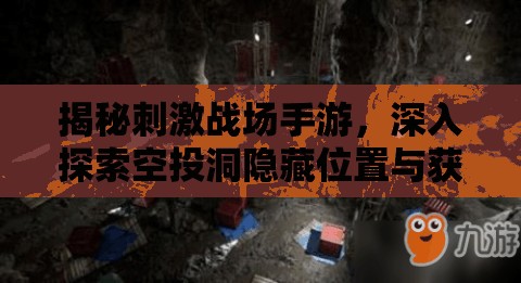揭秘刺激战场手游，深入探索空投洞隐藏位置与获取策略