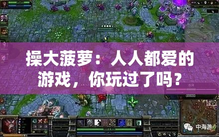 操大菠萝：人人都爱的游戏，你玩过了吗？
