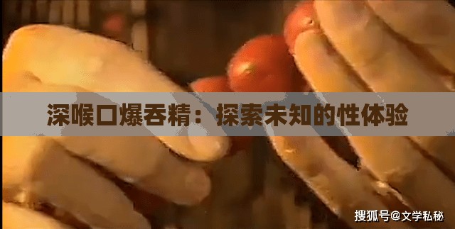 深喉口爆吞精：探索未知的性体验
