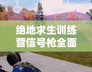 绝地求生训练营信号枪全面探秘，揭秘其真实功能与用途