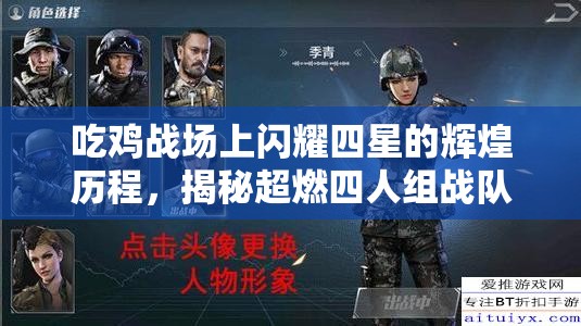 吃鸡战场上闪耀四星的辉煌历程，揭秘超燃四人组战队网名背后的传奇故事