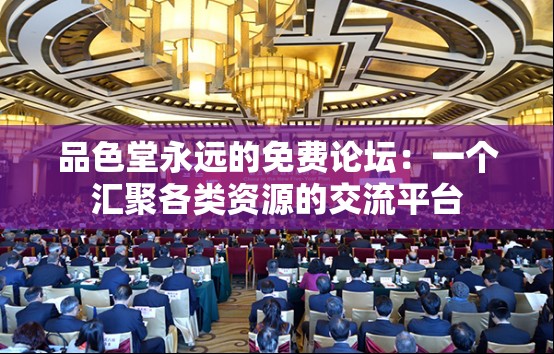 品色堂永远的免费论坛：一个汇聚各类资源的交流平台