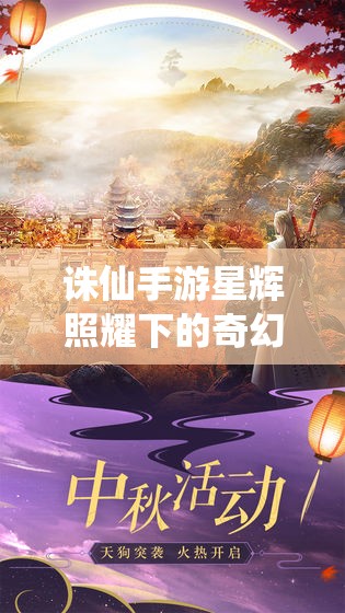 诛仙手游星辉照耀下的奇幻之旅，解锁绘卷，探索其神秘魅力
