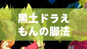 黑土ドラえもんの脚法：独特技艺背后的神秘力量