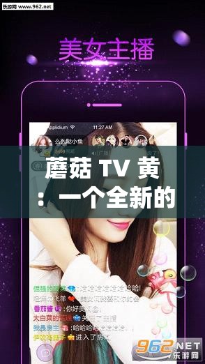蘑菇 TV 黄：一个全新的直播平台，带来更多精彩内容