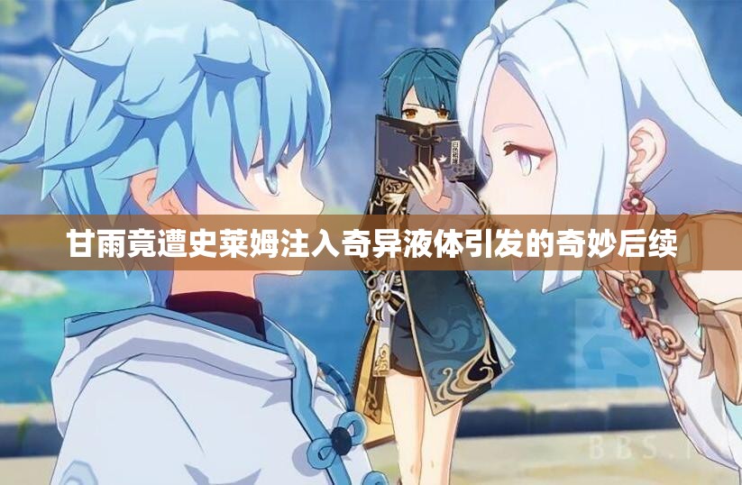 甘雨竟遭史莱姆注入奇异液体引发的奇妙后续