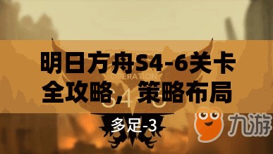 明日方舟S4-6关卡全攻略，策略布局与智慧决策的双重极限考验