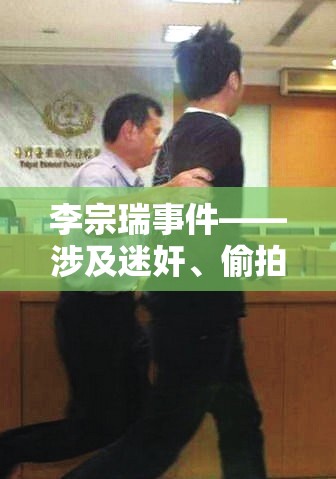 李宗瑞事件——涉及迷奸、偷拍、性爱影片外流等事件