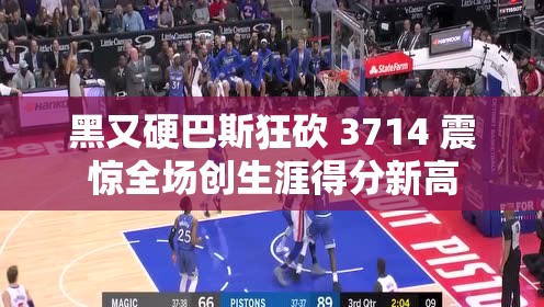 黑又硬巴斯狂砍 3714 震惊全场创生涯得分新高