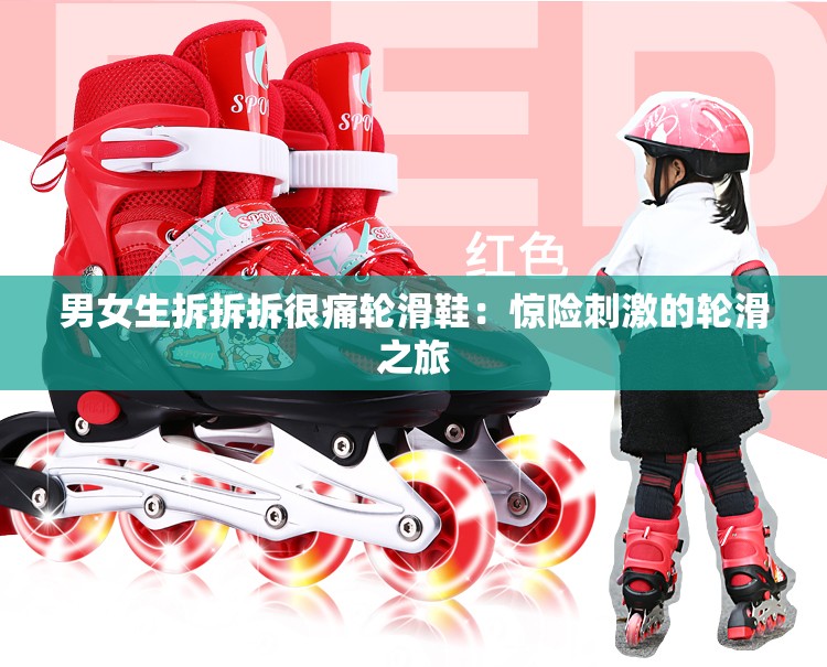 男女生拆拆拆很痛轮滑鞋：惊险刺激的轮滑之旅