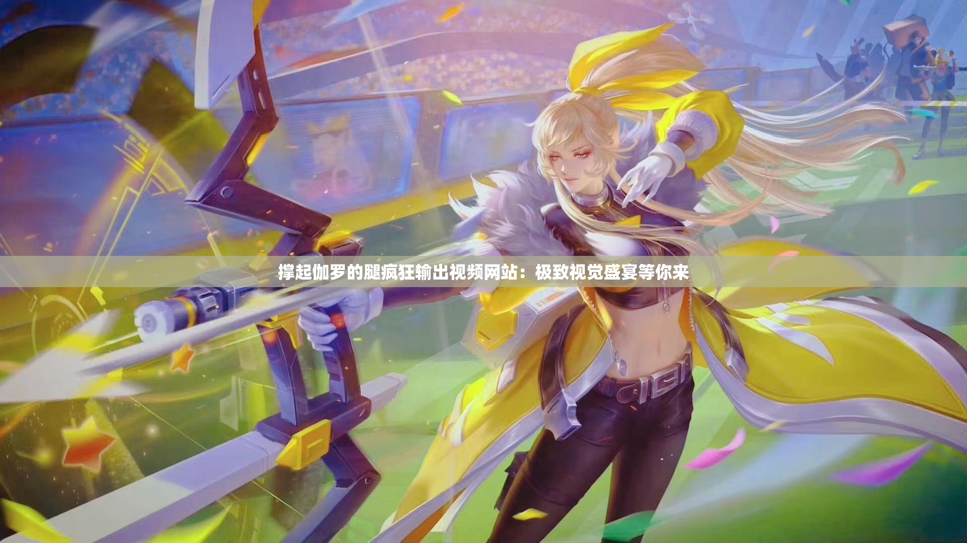 撑起伽罗的腿疯狂输出视频网站：极致视觉盛宴等你来