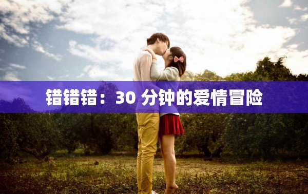 错错错：30 分钟的爱情冒险