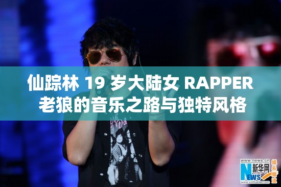 仙踪林 19 岁大陆女 RAPPER 老狼的音乐之路与独特风格