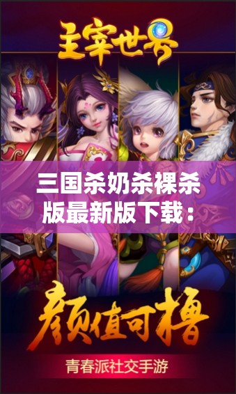 三国杀奶杀裸杀版最新版下载：全新体验，等你来战