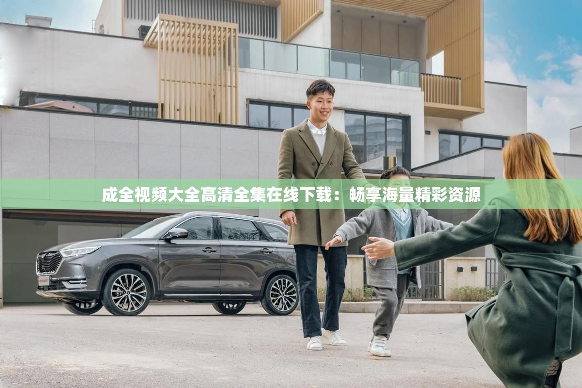 成全视频大全高清全集在线下载：畅享海量精彩资源