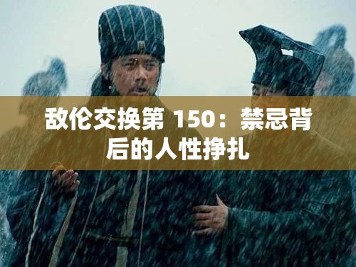 敌伦交换第 150：禁忌背后的人性挣扎