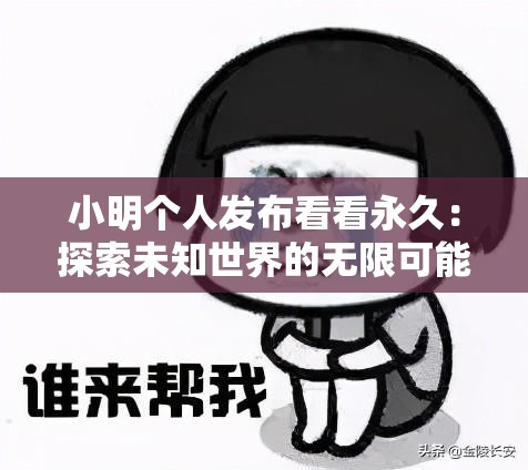 小明个人发布看看永久：探索未知世界的无限可能