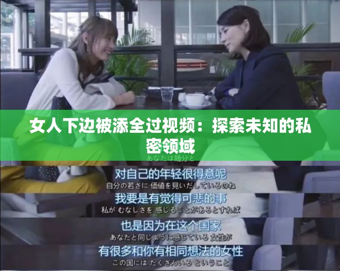女人下边被添全过视频：探索未知的私密领域