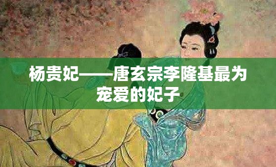 杨贵妃——唐玄宗李隆基最为宠爱的妃子