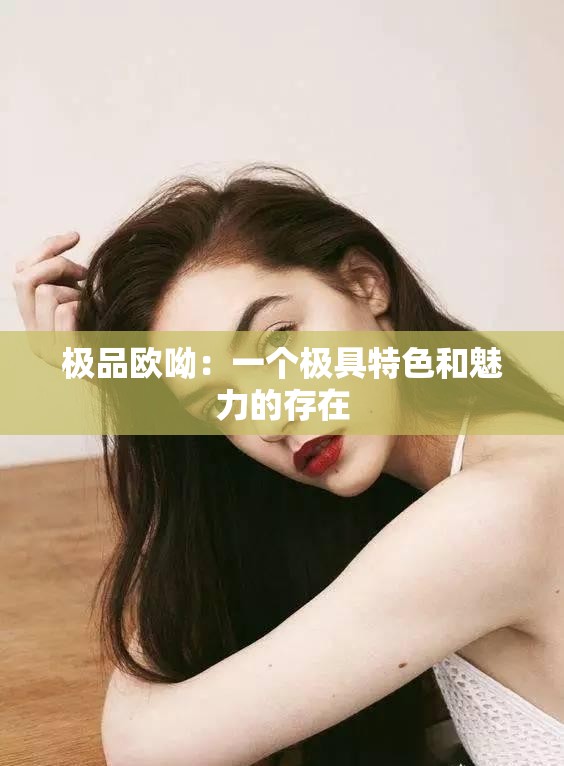 极品欧呦：一个极具特色和魅力的存在