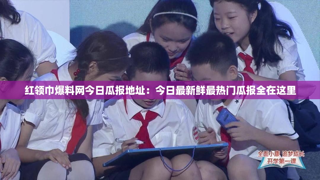 红领巾爆料网今日瓜报地址：今日最新鲜最热门瓜报全在这里