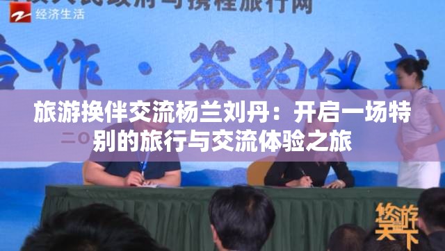 旅游换伴交流杨兰刘丹：开启一场特别的旅行与交流体验之旅
