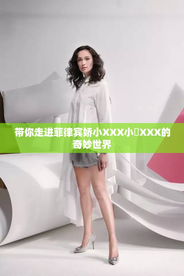 带你走进菲律宾娇小XXX小泬XXX的奇妙世界