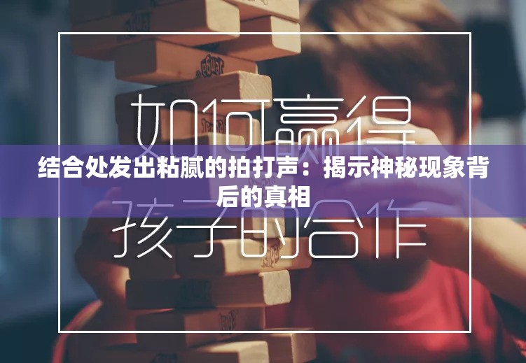 结合处发出粘腻的拍打声：揭示神秘现象背后的真相